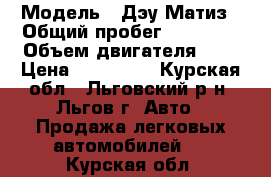  › Модель ­ Дэу Матиз › Общий пробег ­ 80 000 › Объем двигателя ­ 8 › Цена ­ 179 000 - Курская обл., Льговский р-н, Льгов г. Авто » Продажа легковых автомобилей   . Курская обл.